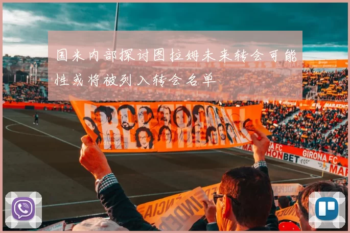 国米内部探讨图拉姆未来转会可能性或将被列入转会名单