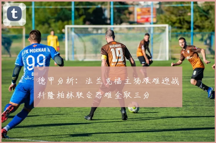 德甲分析：法兰克福主场艰难迎战科隆柏林联合恐难全取三分