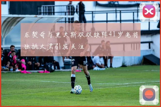 东契奇与里夫斯双双缺阵41岁老将独挑大梁引发关注