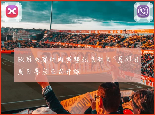 欧冠决赛时间调整北京时间5月31日周日零点正式开球