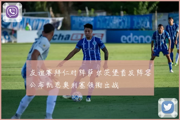 友谊赛拜仁对阵萨尔茨堡首发阵容公布凯恩奥利塞领衔出战